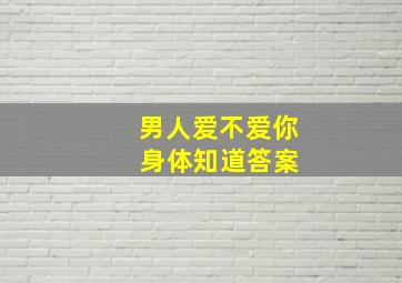 男人爱不爱你 身体知道答案